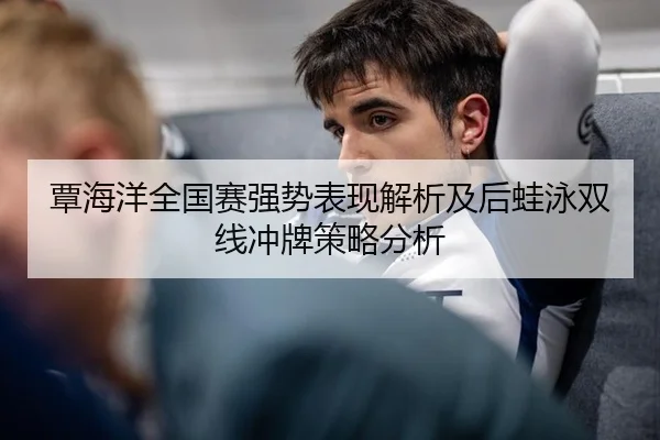 覃海洋全国赛强势表现解析及后蛙泳双线冲牌策略分析 | leyu