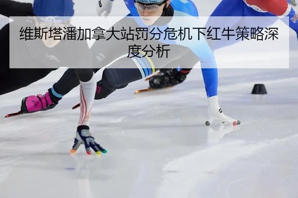维斯塔潘加拿大站罚分危机下红牛策略深度分析（leyu）